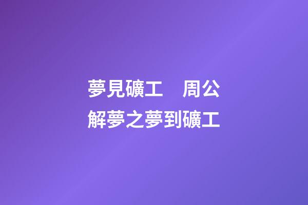夢見礦工　周公解夢之夢到礦工